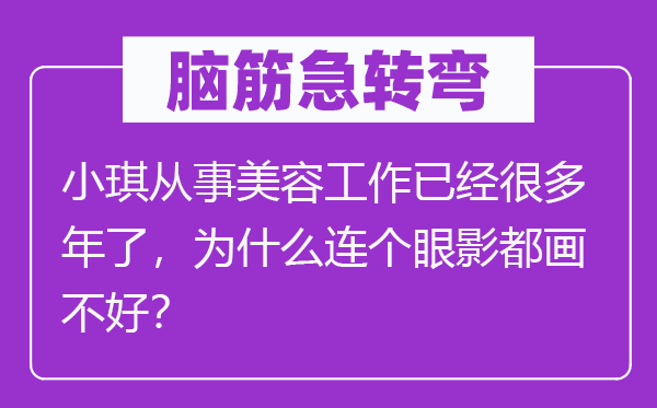 脑子急转弯：小琪处置优游任务已良多年了，为甚么连个眼影都画不好？