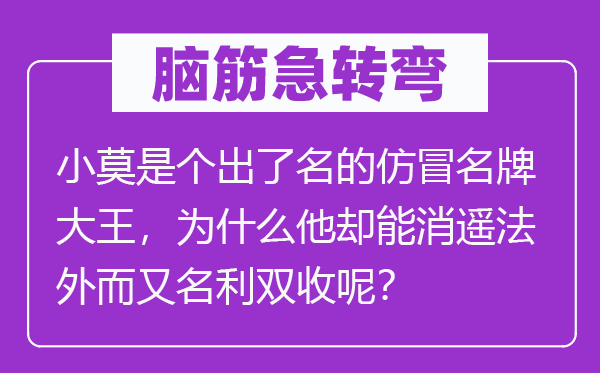 脑子急转弯:小莫是个出了名的仿冒名牌大王,为甚么他却能消遥法外而别名利双收呢?