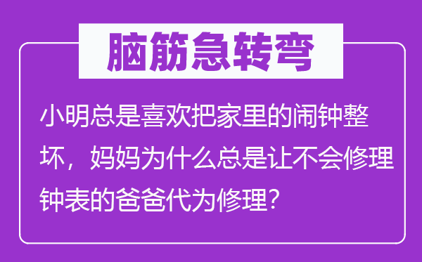 脑子急转弯:小明老是喜好把家里的闹钟整坏,妈妈为甚么老是让不会补缀钟表的爸爸代为补缀?