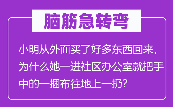 脑子急转弯：小明从里面买了很多几多东西返来，为甚么她一进社区办公室就把手中的一捆布往地上一扔？