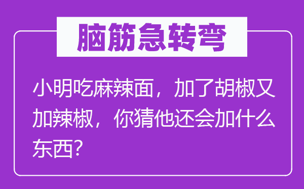 脑子急转弯：小明吃麻辣面，加了胡椒又加辣椒，你猜他还会加甚么东西？