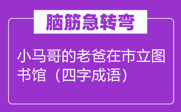 脑子急转弯：小马哥的老爸在市立藏书楼（四字针言）