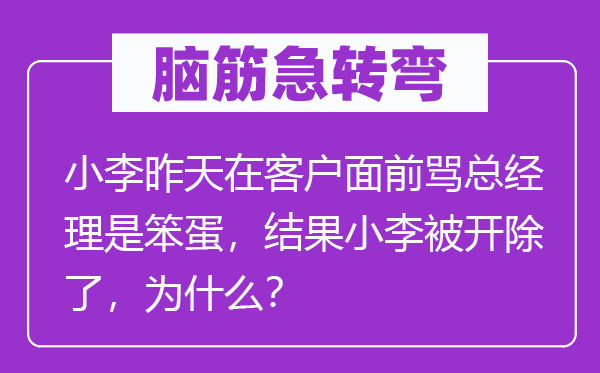 脑子急转弯：小李明天在客户眼前骂总司理是笨蛋，成果小李被解雇了，为甚么？