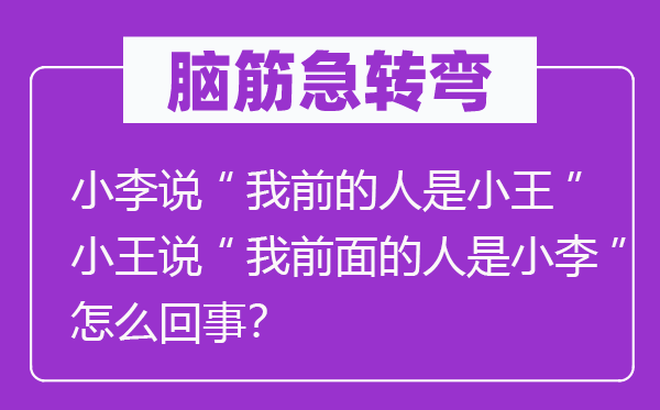 脑子急转弯：小李说“我前的人是小王”小王说“我前面的人是小李”怎样回事？