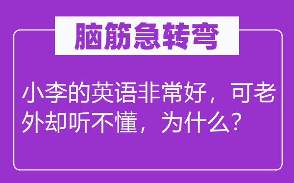脑子急转弯：小李的英语很是好，可老外却听不懂，为甚么？