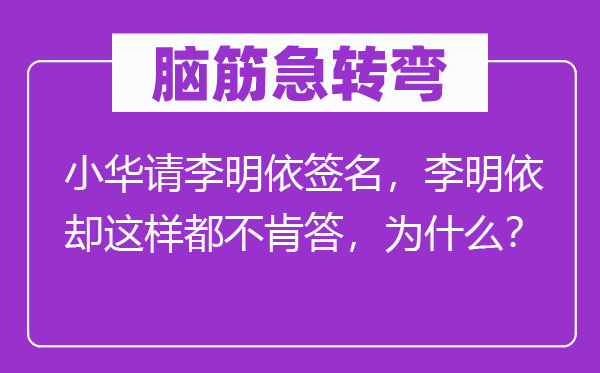 脑子急转弯：小华请李明依署名，李明依却如许都不肯答，为甚么？