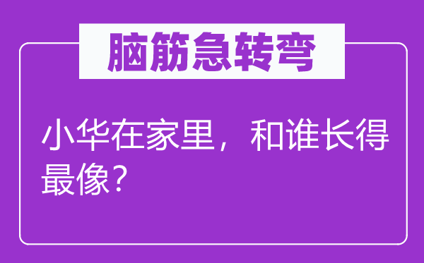 脑子急转弯：小华在家里，和谁长得最像？