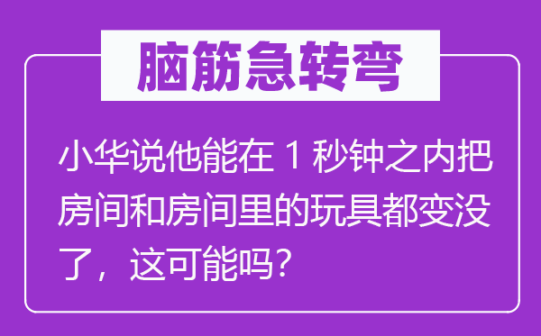 脑子急转弯：小华说他能在1秒钟以内把房间和房间里的玩具都变没了，这能够吗？