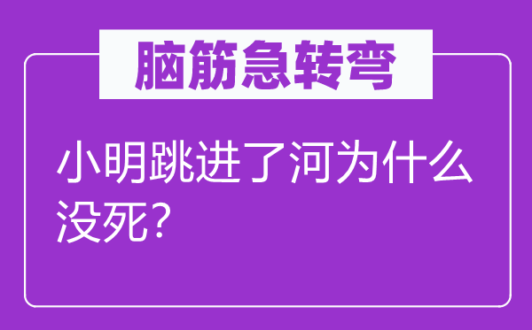 脑子急转弯：小明跳进了河为甚么没死？