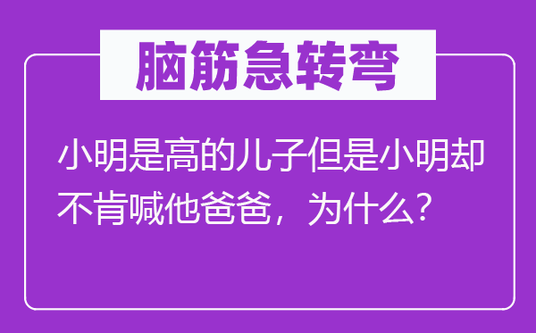 脑子急转弯：小明是高的儿子可是小明却不肯喊他爸爸，为甚么？