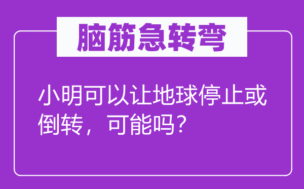脑子急转弯：小明能够让地球遏制或倒转，能够吗？