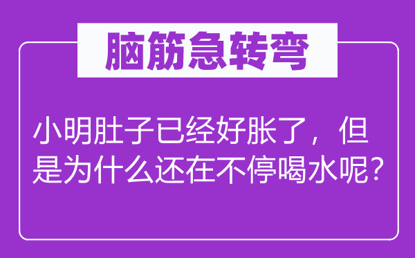 脑子急转弯：小明肚子已好胀了，可是为甚么还在不停喝水呢？
