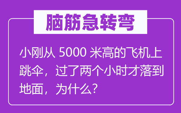 脑子急转弯：小刚从5000米高的飞机上跳伞，过了两个小时才落到空中，为甚么？