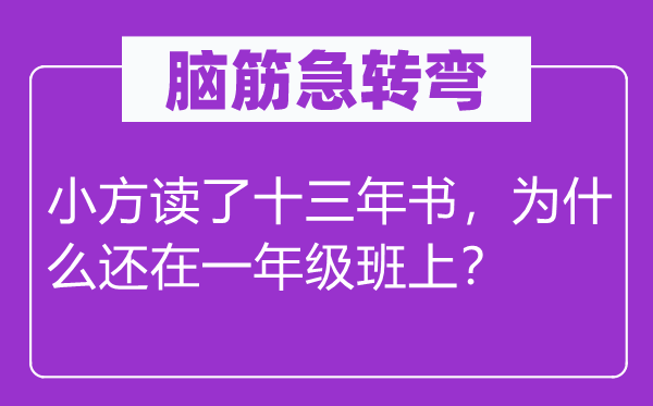 脑子急转弯：小方读了十三年书，为甚么还在一年级班上？