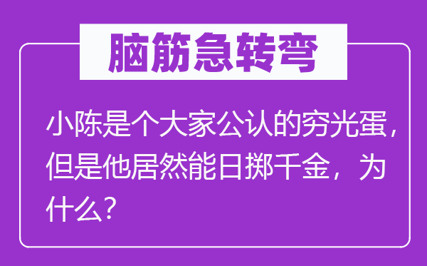 脑子急转弯：小陈是个大师公认的穷光蛋，可是他竟然能日掷令媛，为甚么？