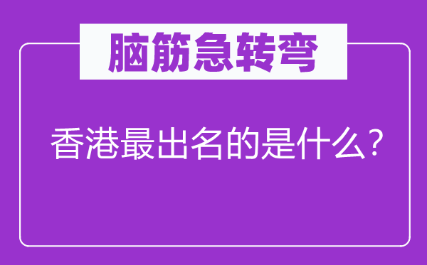 脑子急转弯：香港最知名的是甚么？