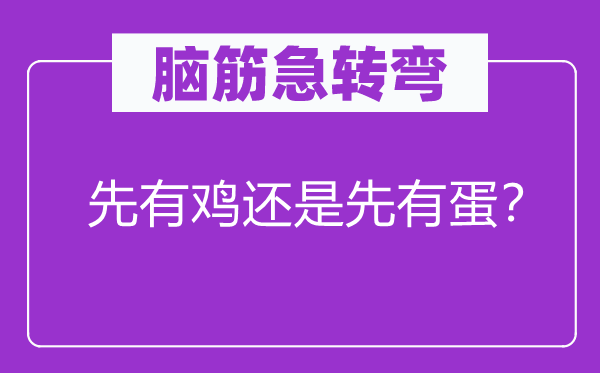 脑子急转弯：先有鸡仍是先有蛋？