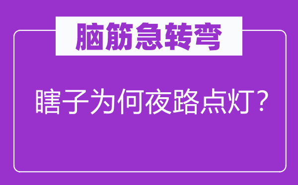脑子急转弯：瞎子为甚么夜路点灯？