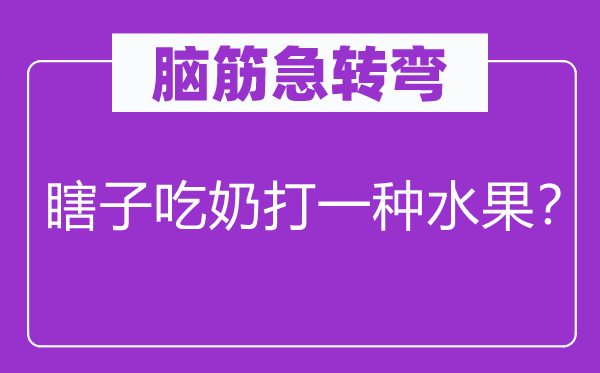 脑子急转弯：瞎子吃奶打一种生果？