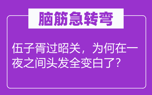 脑子急转弯:伍子胥过昭关,为甚么在一夜之间头发全变白了?