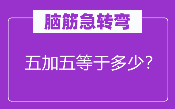 脑子急转弯：五加五即是几多？