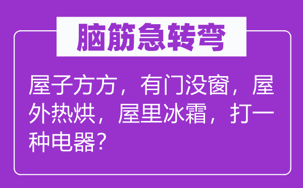 脑子急转弯:房子方方,有门没窗,屋外热烘,屋里冰霜,打一种电器?