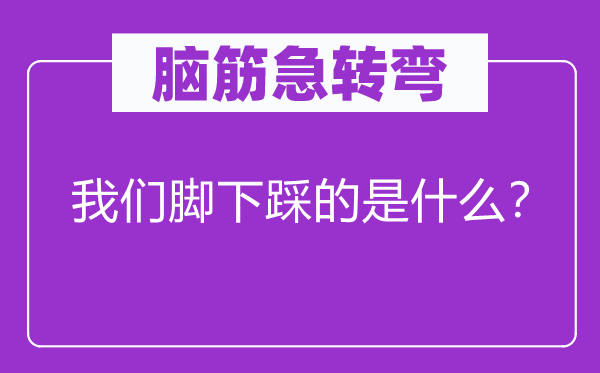 脑子急转弯：咱们脚下踩的是甚么？
