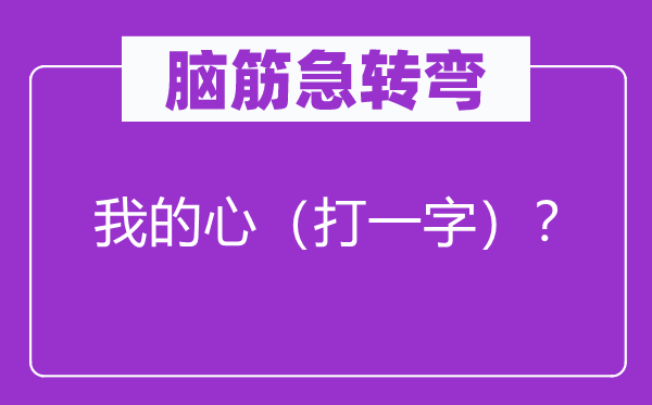 脑子急转弯：我的心（打一字）？