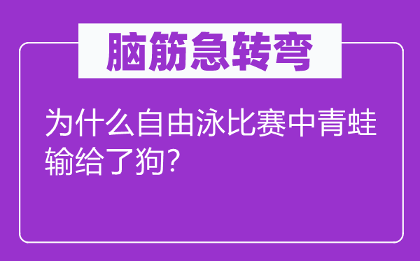 脑子急转弯：为甚么自在泳比赛中田鸡输给了狗？