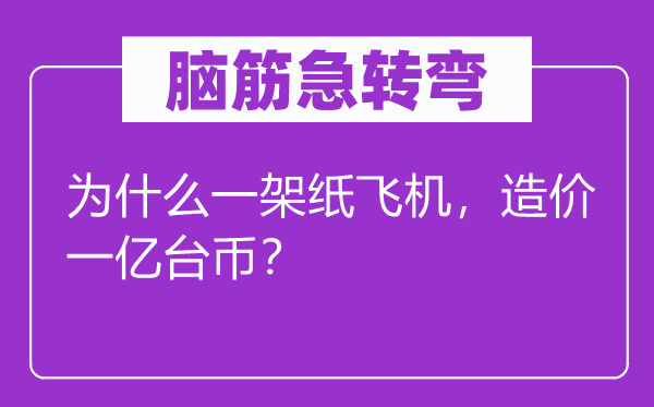 脑子急转弯：为甚么一架纸飞机，造价一亿台币？
