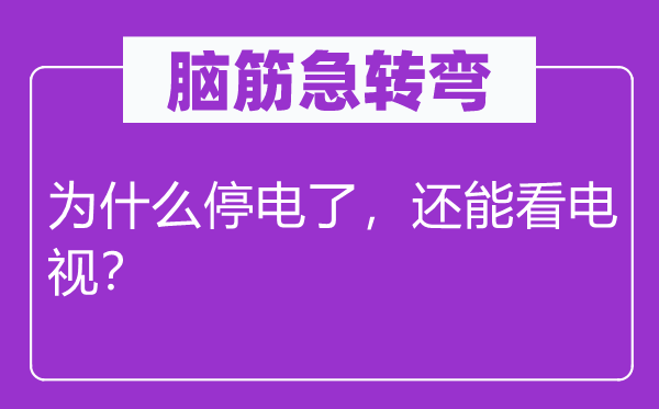 脑子急转弯：为甚么停电了，还能看电视？