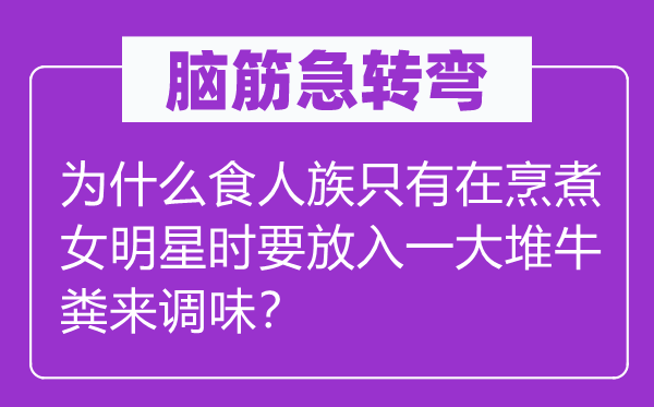 脑子急转弯：为甚么食人族只要在烹煮女明星时要放入一大堆牛粪来调味？