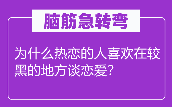 脑子急转弯：为甚么热恋的人喜好在较黑的处所谈恋情？