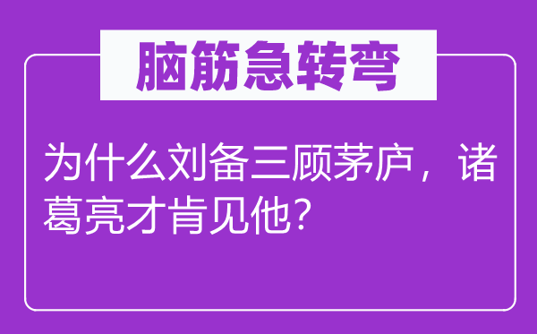 脑子急转弯：为甚么刘备三顾茅庐，诸葛亮才肯见他？