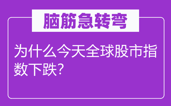 脑子急转弯：为甚么明天环球股市指数下跌？