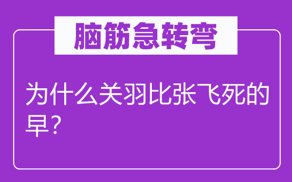 脑子急转弯：为甚么关羽比张飞死的早？