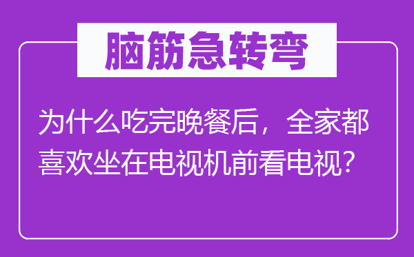脑子急转弯：为甚么吃完晚饭后，百口都喜好坐在电视机前看电视？