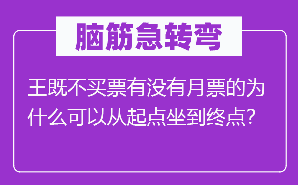 脑子急转弯：王既不买票有不月票的为甚么能够从出发点坐到出发点？
