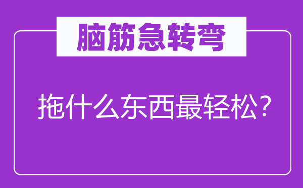 脑子急转弯：拖甚么东西最轻松？