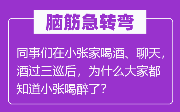 脑子急转弯：共事们在小张家饮酒、谈天，酒过三巡后，为甚么大师都晓得小张喝醉了？