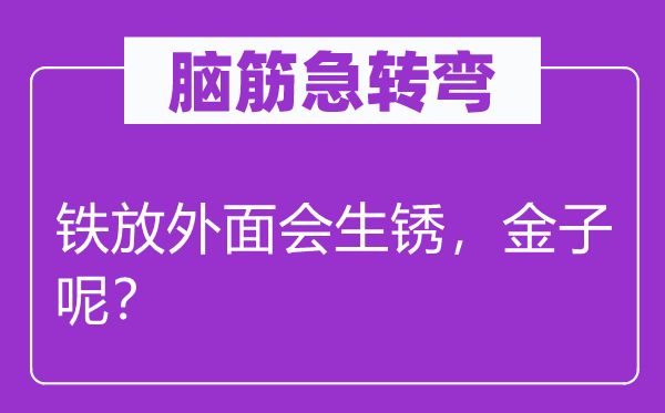 脑子急转弯：铁放里面会生锈，金子呢？