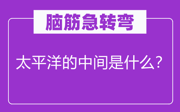 脑子急转弯：承平洋的中心是甚么？