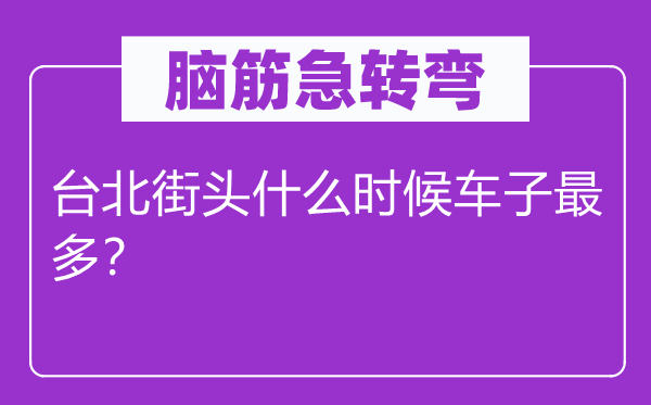 脑子急转弯：台北陌头甚么时辰车子最多？