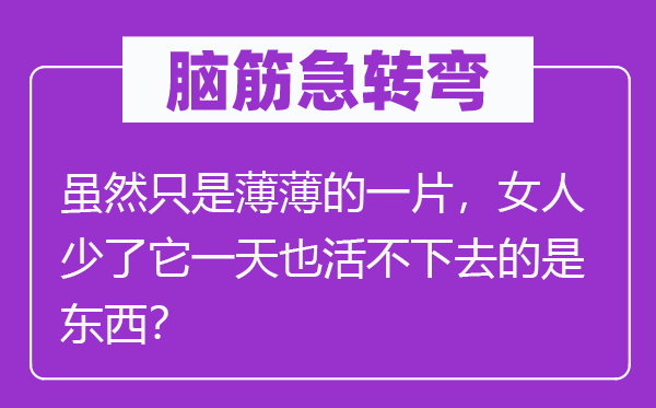 脑子急转弯：固然只是薄薄的一片，女人少了它一天也活不下去的是东西？