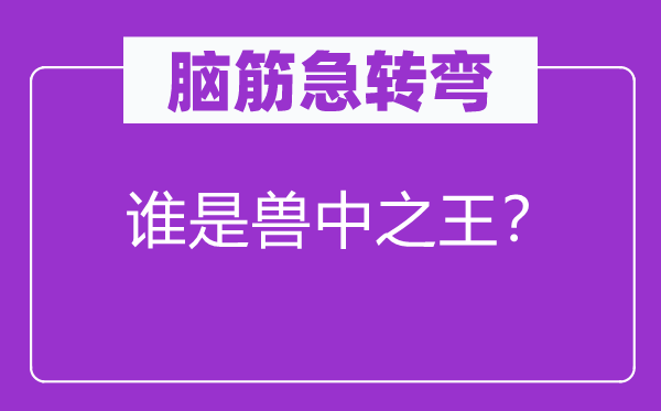 脑子急转弯：谁是兽中之王？