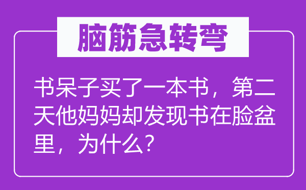 脑子急转弯：书白痴买了一本书，第二天他妈妈却发明书在脸盆里，为甚么？