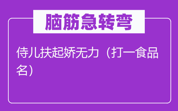 脑子急转弯：侍儿扶起娇有力（打一食物名）