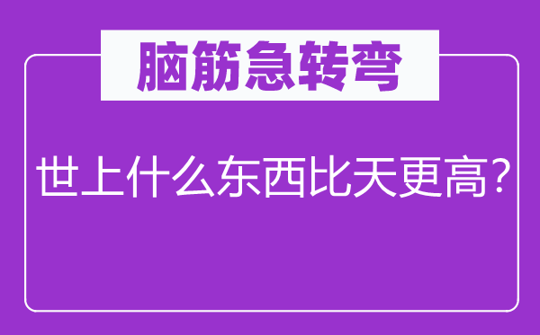 脑子急转弯：世上甚么东西比天更高？