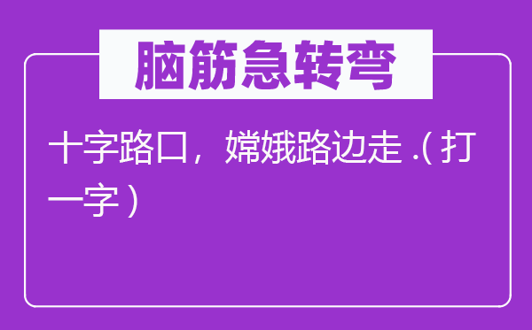 脑子急转弯：十字路口，嫦娥路边走.(打一字)