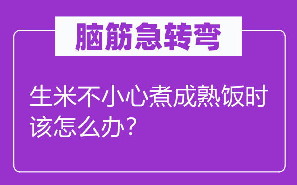 脑子急转弯：生米不谨慎煮成熟饭时该怎样办？